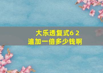 大乐透复式6 2追加一倍多少钱啊